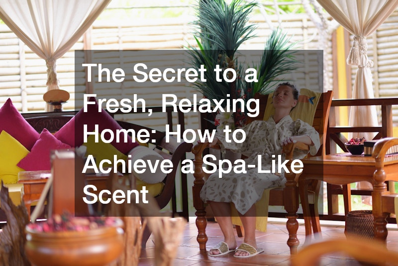 The Secret to a Fresh, Relaxing Home: How to Achieve a Spa-Like Scent